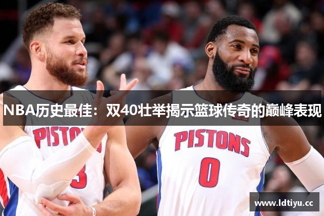 NBA历史最佳：双40壮举揭示篮球传奇的巅峰表现