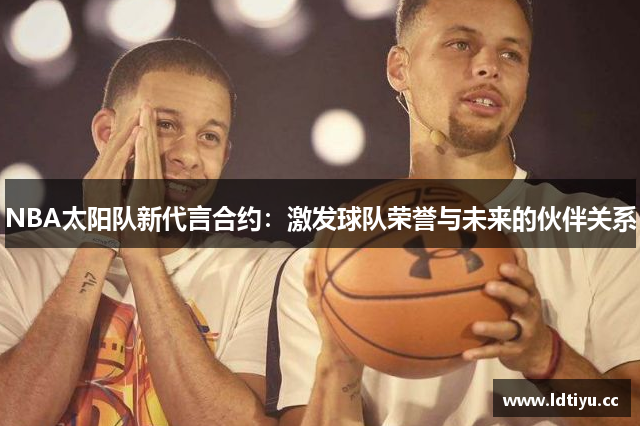 NBA太阳队新代言合约：激发球队荣誉与未来的伙伴关系