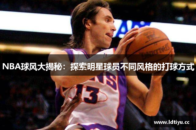 NBA球风大揭秘：探索明星球员不同风格的打球方式